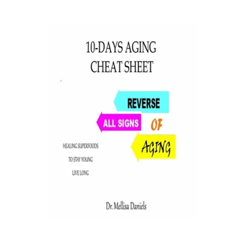 10-Days Aging Cheat-Sheet: REVERSE ALL SIGNS OF AGING: : Natural Anti-Aging Foods and Drinks: Healing Superfoods to Stay Young Live Long