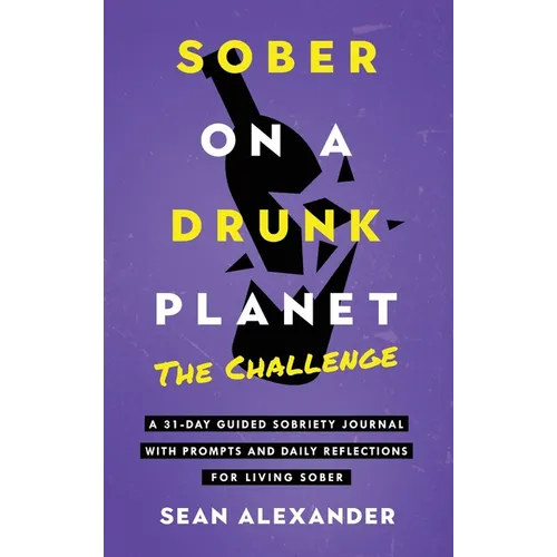 Sober On A Drunk Planet: The Challenge. A 31-Day Guided Sobriety Journal With Prompts And Daily Reflections For Living Sober (Alcohol Recovery Journal