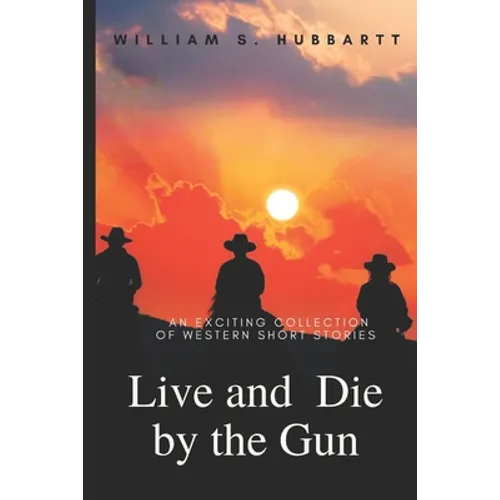Live and Die by the Gun: An Exciting Collection of Western Short Stories