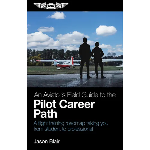 An Aviator's Field Guide to the Pilot Career Path: A Flight Training Roadmap Taking You from Student to Professional