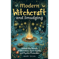 Modern Witchcraft and Smudging: Unlock the Secrets of Divination, Spirit Guides, and Psychic Protection