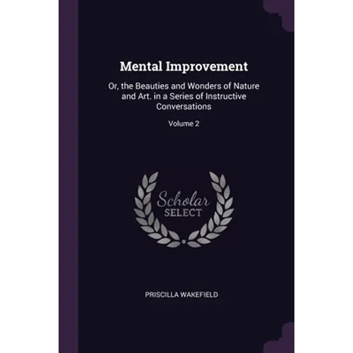 Mental Improvement: Or, the Beauties and Wonders of Nature and Art. in a Series of Instructive Conversations; Volume 2