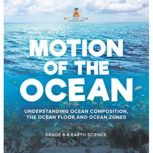 Motion of the Ocean: Understanding Ocean Composition, the Ocean floor and Ocean Zones Grade 6-8 Earth Science - Hardcover