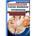 The Essential Guide to Facial Massage Techniques: Unlock Radiant Skin and Deep Relaxation with Proven Methods for Natural Rejuvenation and Lasting Bea