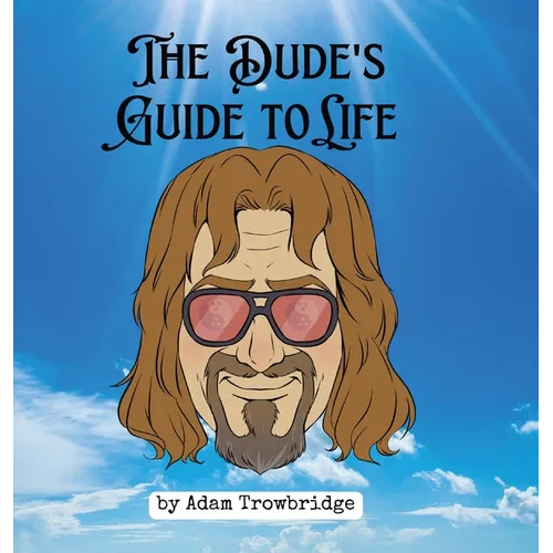 The Dude's Guide to Life: How to abide in a world full of nihilists