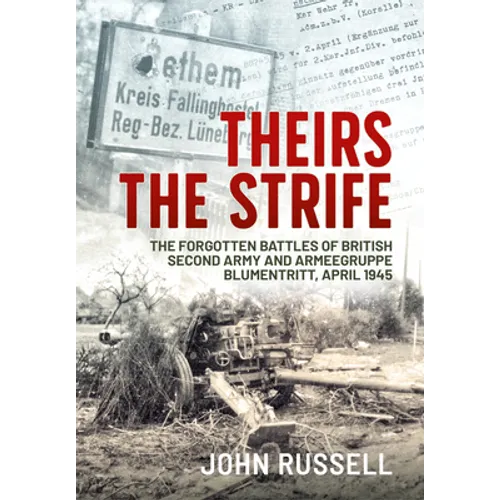 Theirs the Strife: The Forgotten Battles of British Second Army and Armeegruppe Blumentritt, April 1945