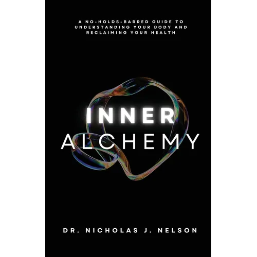 Inner Alchemy: A No-Holds-Barred guide to Understanding Your Body and Reclaiming Your Health