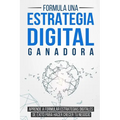 Formula una Estrategia Digital Ganadora: Aprende a formular Estrategias Digitales de Éxito para hacer crecer tu Negocio