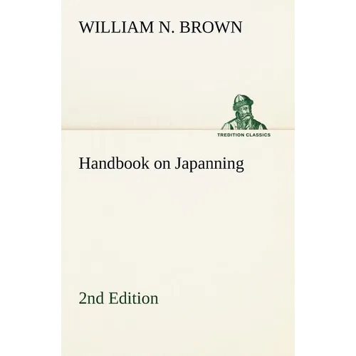 Handbook on Japanning: 2nd Edition For Ironware, Tinware, Wood, Etc. With Sections on Tinplating and Galvanizing