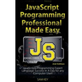 JavaScript Professional Programming Made Easy: Expert Javascripts Programming Language Success in a Day for Any Computer User!