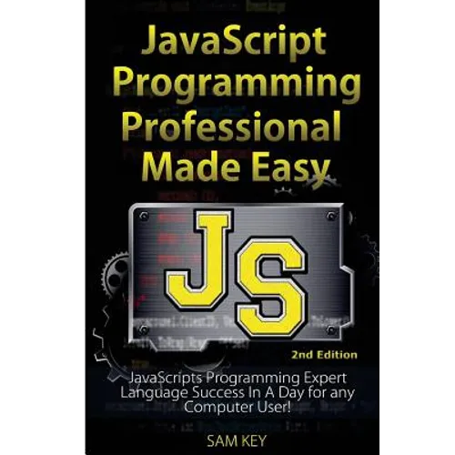 JavaScript Professional Programming Made Easy: Expert Javascripts Programming Language Success in a Day for Any Computer User!