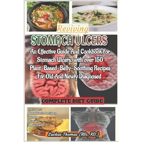 Reviving Stomach Ulcers: An Effective Guide And Cookbook For Stomach Ulcers with over 150 Plant-Base-Belly-Soothing Recipes For Old And Newly Diagnose