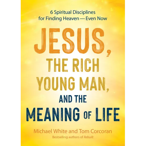 Jesus, the Rich Young Man, and the Meaning of Life: 6 Spiritual Disciplines for Finding Heaven--Even Now