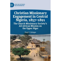 Christian Missionary Engagement in Central Nigeria, 1857-1891: The Church Missionary Society's All-African Mission on the Upper Niger