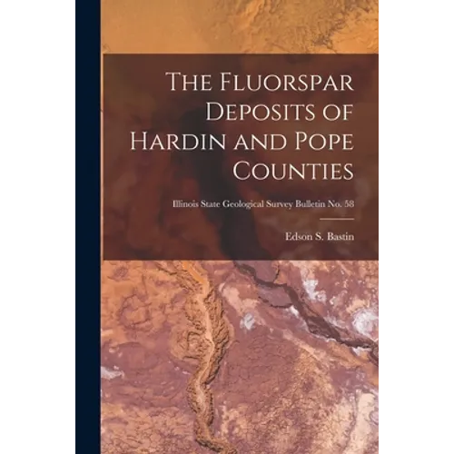 The Fluorspar Deposits of Hardin and Pope Counties; Illinois State Geological Survey Bulletin No. 58