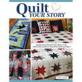 Quilt Your Story: Honoring Special Moments Using Uniforms, Scrubs, Favorite Shirts, and More to Make Memory Quilts and Projects