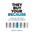 They Buy Your Because: Closing the Sale in a Crowded Market