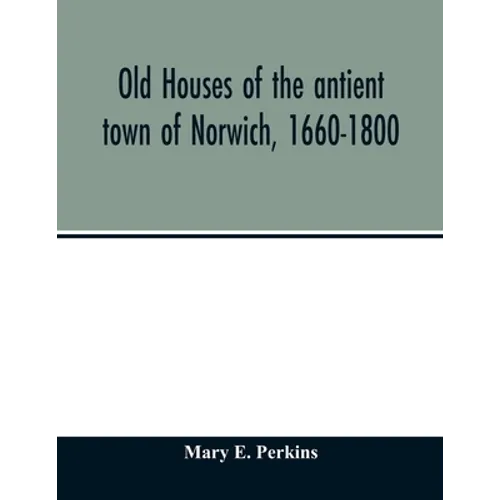 Old houses of the antient town of Norwich, 1660-1800