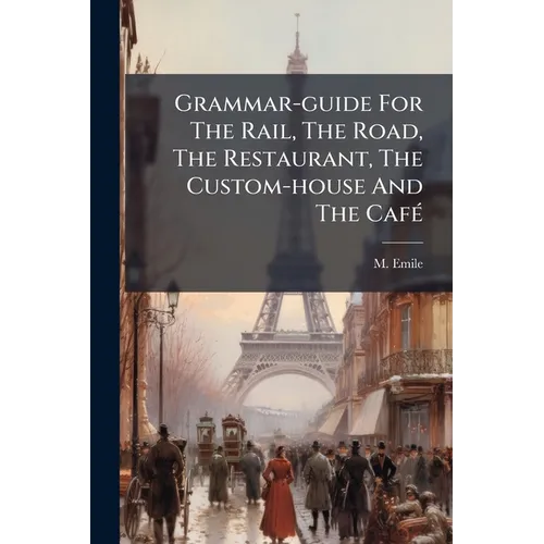 Grammar-guide For The Rail, The Road, The Restaurant, The Custom-house And The Café: A Handbook For Self-instruction In French
