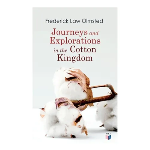 Journeys and Explorations in the Cotton Kingdom: A Traveller's Observations on Cotton and Slavery in the American Slave States Based Upon Three Former
