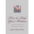 How to Keep Your Woman: - And Keep Her the Way You Love Her