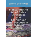 Mastering the Art of Sales: Strategies and Techniques for Success in a Dynamic World