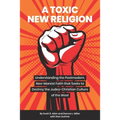 A Toxic New Religion: Understanding the Postmodern, Neo-Marxist Faith that Seeks to Destroy the Judeo-Christian Culture of the West
