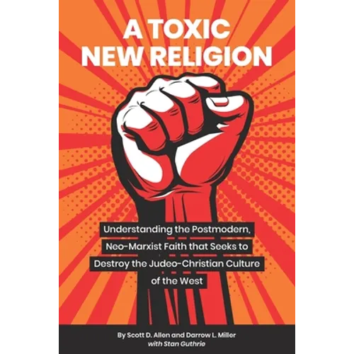 A Toxic New Religion: Understanding the Postmodern, Neo-Marxist Faith that Seeks to Destroy the Judeo-Christian Culture of the West
