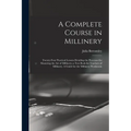 A Complete Course in Millinery; Twenty-four Practical Lessons Detailing the Processes for Mastering the art of Millinery; a Text Book for Teachers of