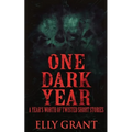 One Dark Year: A Year's Worth Of Twisted Short Stories