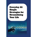 Everyday AI: Simple Strategies For Streamlining Your Life: AI Guide for Beginners