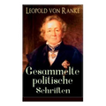 Gesammelte politische Schriften: Die großen Mächte + Frankreich und Deutschland + Politisches Gespräch + Zum Kriege 1870/71 + Fürst Bismarck + Der Kri
