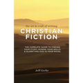 The Art & Craft Of Writing Christian Fiction: The Complete Guide to Finding Your Story, Honing Your Skills, & Glorifying God in Your Novel