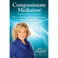 Compassionate Mediation For Relationships at a Crossroad: How to Add Passion to Your Marriage or Compassion to Your Divorce