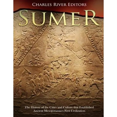 Sumer: The History of the Cities and Culture that Established Ancient Mesopotamia's First Civilization