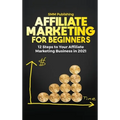 Affiliate Marketing for Beginners: 12 Steps to Your Affiliate Marketing Business In 2021