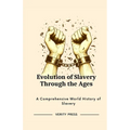 Evolution of Slavery Through the Ages: A Comprehensive World History of Slavery