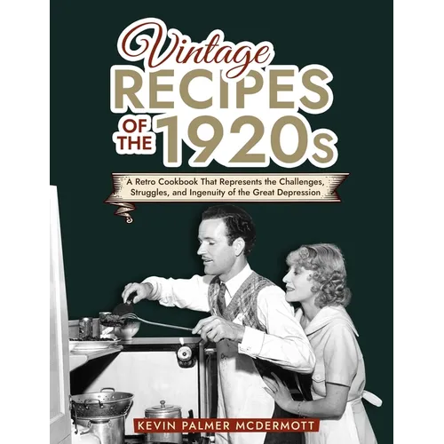 Vintage Recipes of the 1920s: A Retro Cookbook That Will Bring Back the Legendary Cuisine of the Mad Decade