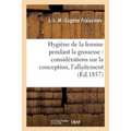 Hygiène de la Femme Pendant La Grossesse: Avec Des Considérations Sur La Conception, l'Allaitement