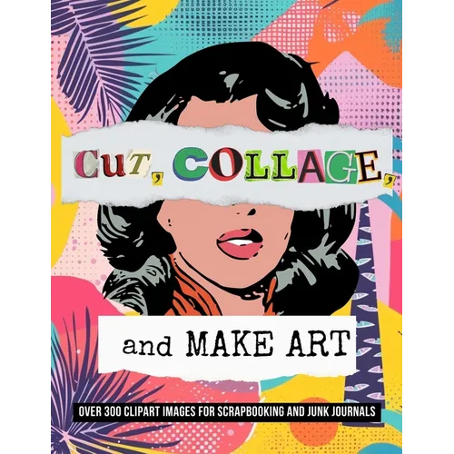 Cut, Collage, and Make Art: Over 300 Clipart Images for Scrapbooking