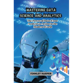 Mastering Data Science and Analytics: The Power of Data: From Analysis to Action in the Modern World