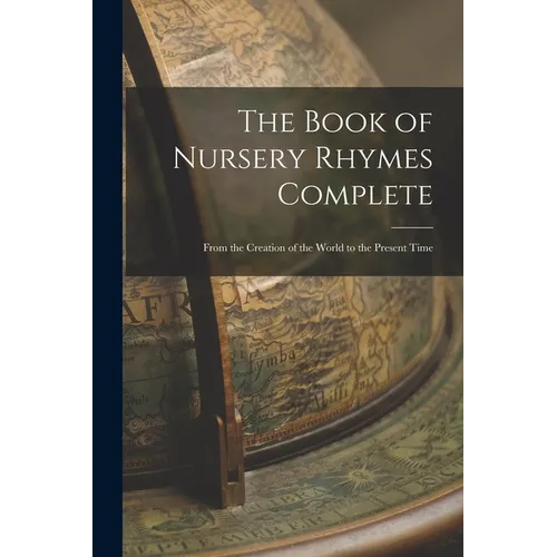 The Book of Nursery Rhymes Complete: From the Creation of the World to the Present Time
