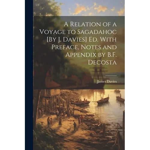 A Relation of a Voyage to Sagadahoc [By J. Davies] Ed. With Preface, Notes and Appendix by B.F. Decosta