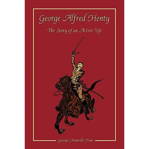 George Alfred Henty: The Story of an Active Life