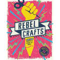 Rebel Crafts: Fifteen Craftivism Projects to Change the World