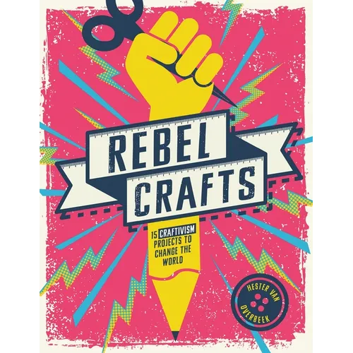 Rebel Crafts: Fifteen Craftivism Projects to Change the World