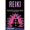 Reiki: Energy Healing Guide to Learning Reiki Symbols and Acquiring Tips for Reiki Meditation (Learn Reiki Healing and Improve Health and Reduce Stres