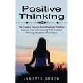 Positive Thinking: The Fastest Way to Build Positive Thinking (Improve Your Life Instantly With Positive Thinking Meditation Techniques)