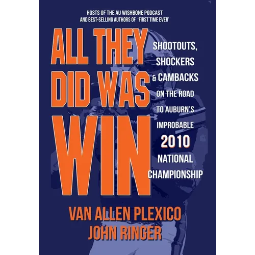 All They Did Was Win: Shootouts, Shockers & Cambacks on the Road to Auburn's Improbable 2010 National Championship