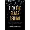 F*ck the Glass Ceiling: Start at the Top (and Stay There) as a Feminine Entrepreneur